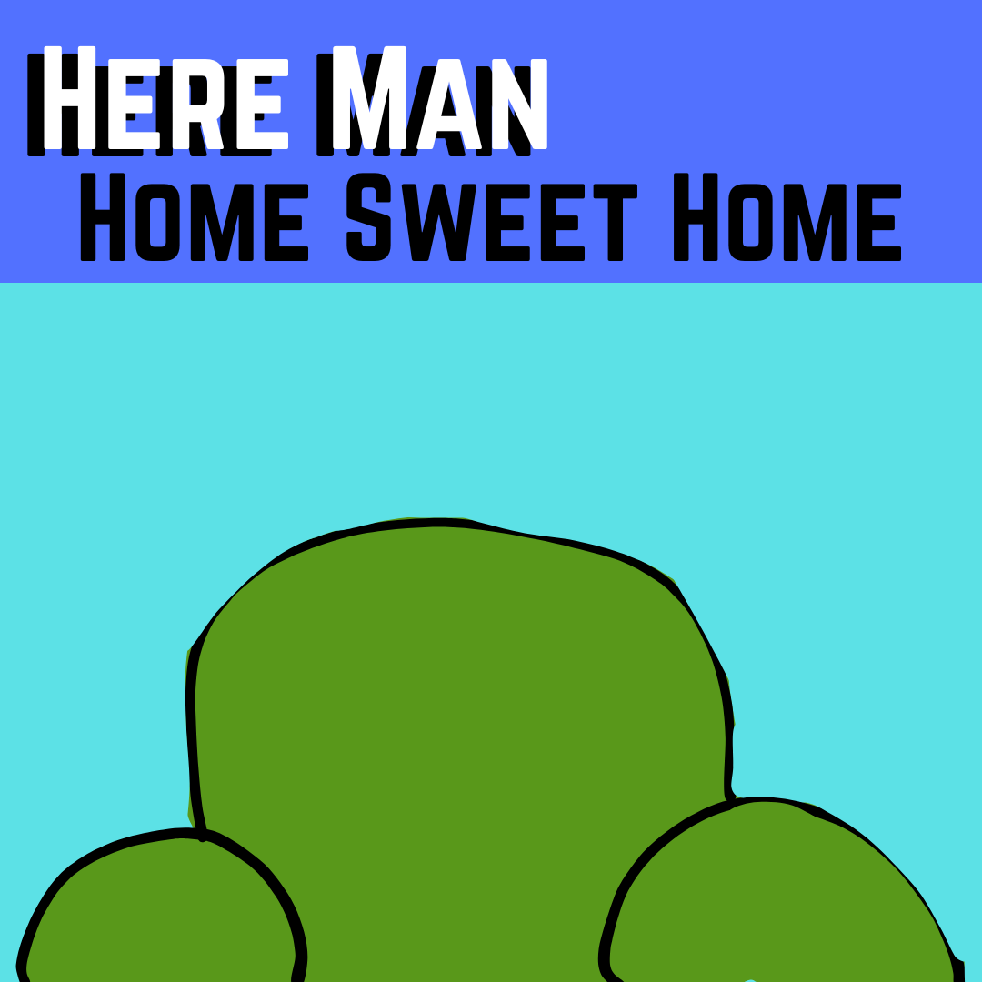 Here Man: Home Sweet home